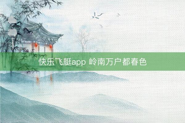 快乐飞艇app 岭南万户都春色