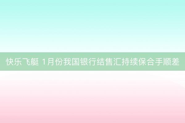 快乐飞艇 1月份我国银行结售汇持续保合手顺差