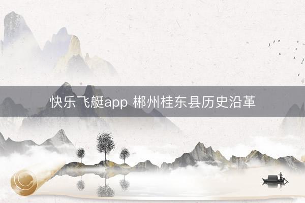 快乐飞艇app 郴州桂东县历史沿革