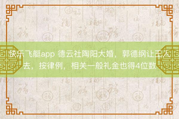 快乐飞艇app 德云社陶阳大婚，郭德纲让王人去，按律例，相关一般礼金也得4位数
