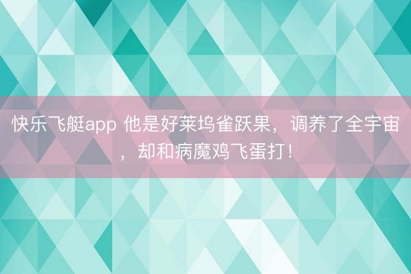 快乐飞艇app 他是好莱坞雀跃果，调养了全宇宙，却和病魔鸡飞蛋打！