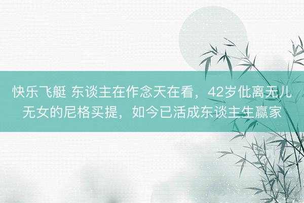 快乐飞艇 东谈主在作念天在看，42岁仳离无儿无女的尼格买提，如今已活成东谈主生赢家