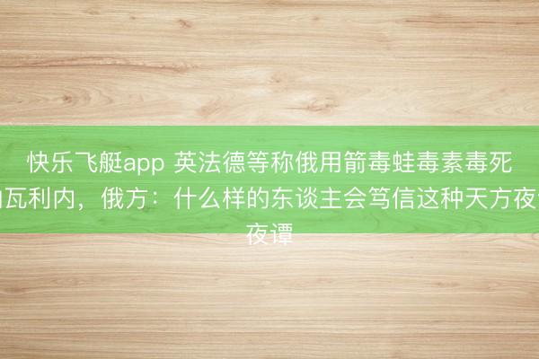 快乐飞艇app 英法德等称俄用箭毒蛙毒素毒死纳瓦利内,俄方:什么样的东谈主会笃信这种天方夜谭