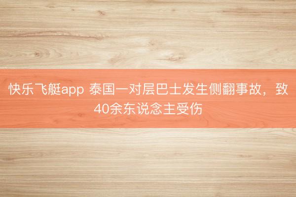快乐飞艇app 泰国一对层巴士发生侧翻事故，致40余东说念主受伤