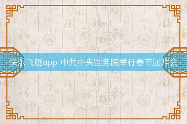 快乐飞艇app 中共中央国务院举行春节团拜会