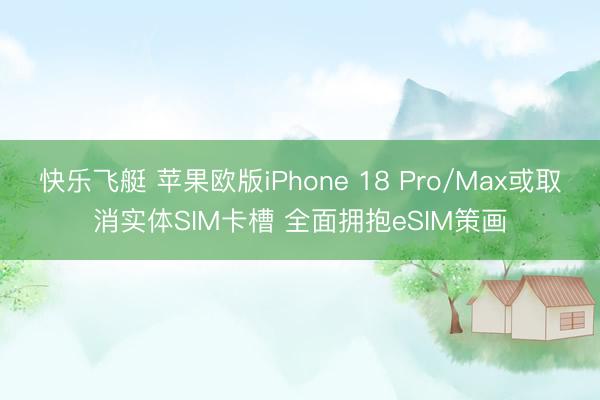 快乐飞艇 苹果欧版iPhone 18 Pro/Max或取消实体SIM卡槽 全面拥抱eSIM策画