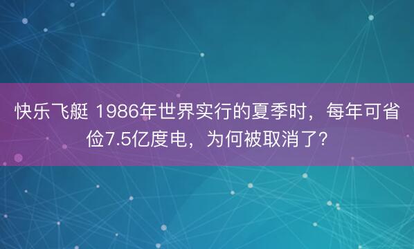 快乐飞艇 1986年世界实行的夏季时，每年可省俭7.5亿度电，为何被取消了？