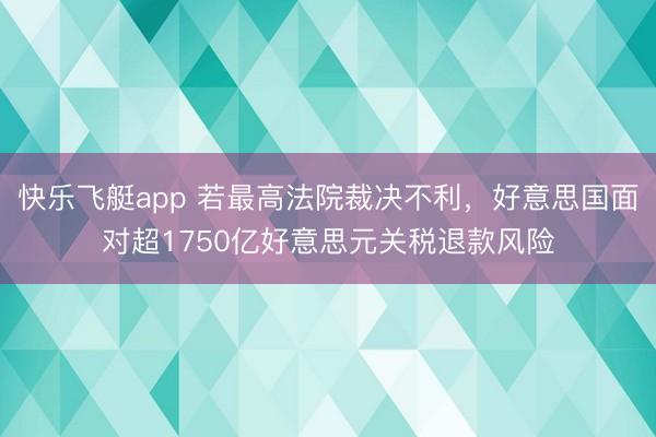 快乐飞艇app 若最高法院裁决不利,好意思国面对超1750亿好意思元关税退款风险