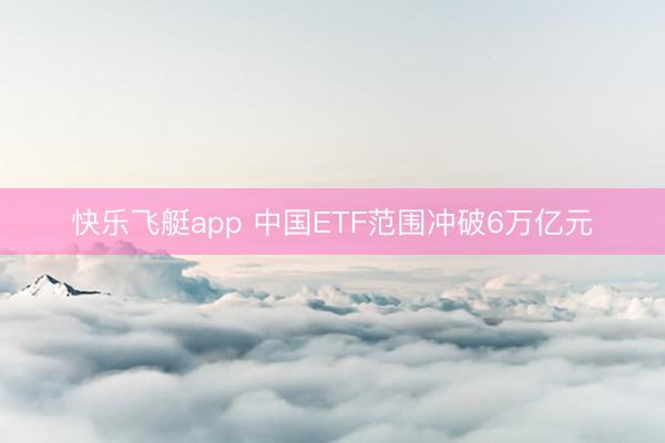 快乐飞艇app 中国ETF范围冲破6万亿元