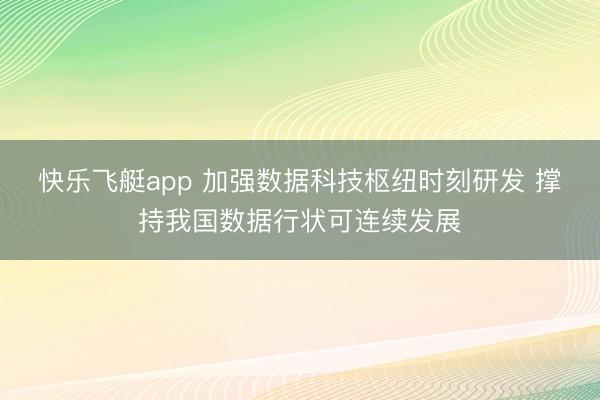 快乐飞艇app 加强数据科技枢纽时刻研发 撑持我国数据行状可连续发展