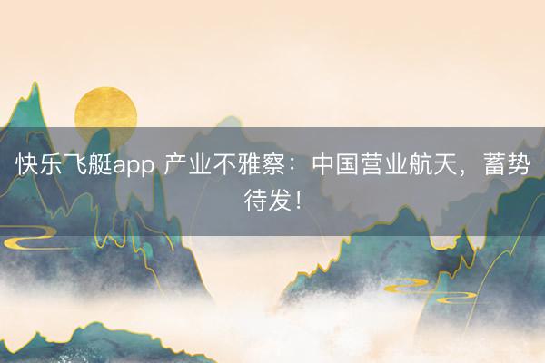 快乐飞艇app 产业不雅察:中国营业航天,蓄势待发!