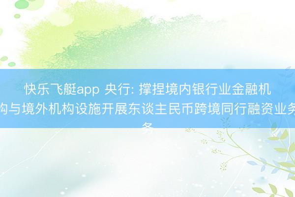 快乐飞艇app 央行: 撑捏境内银行业金融机构与境外机构设施开展东谈主民币跨境同行融资业务