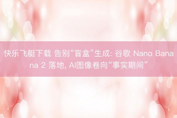 快乐飞艇下载 告别“盲盒”生成: 谷歌 Nano Banana 2 落地, AI图像卷向“事实期间”