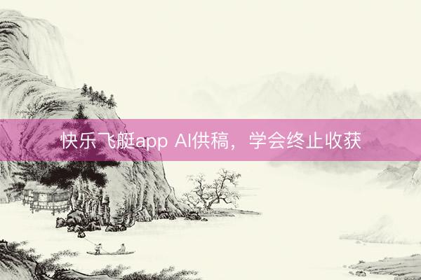 快乐飞艇app AI供稿，学会终止收获