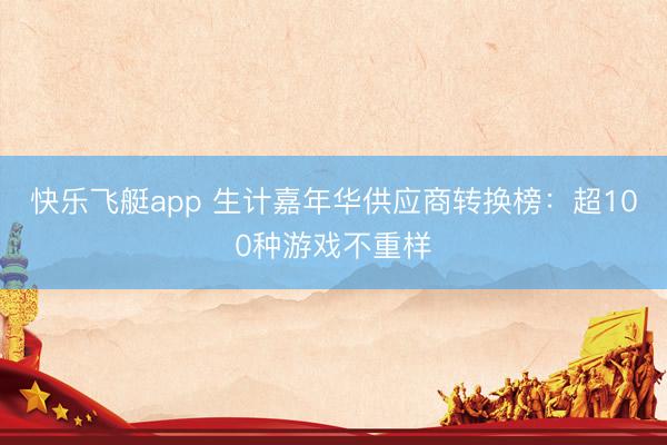 快乐飞艇app 生计嘉年华供应商转换榜：超100种游戏不重样