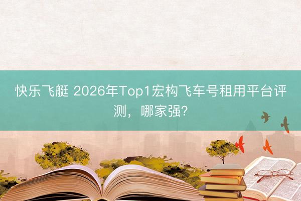 快乐飞艇 2026年Top1宏构飞车号租用平台评测，哪家强？